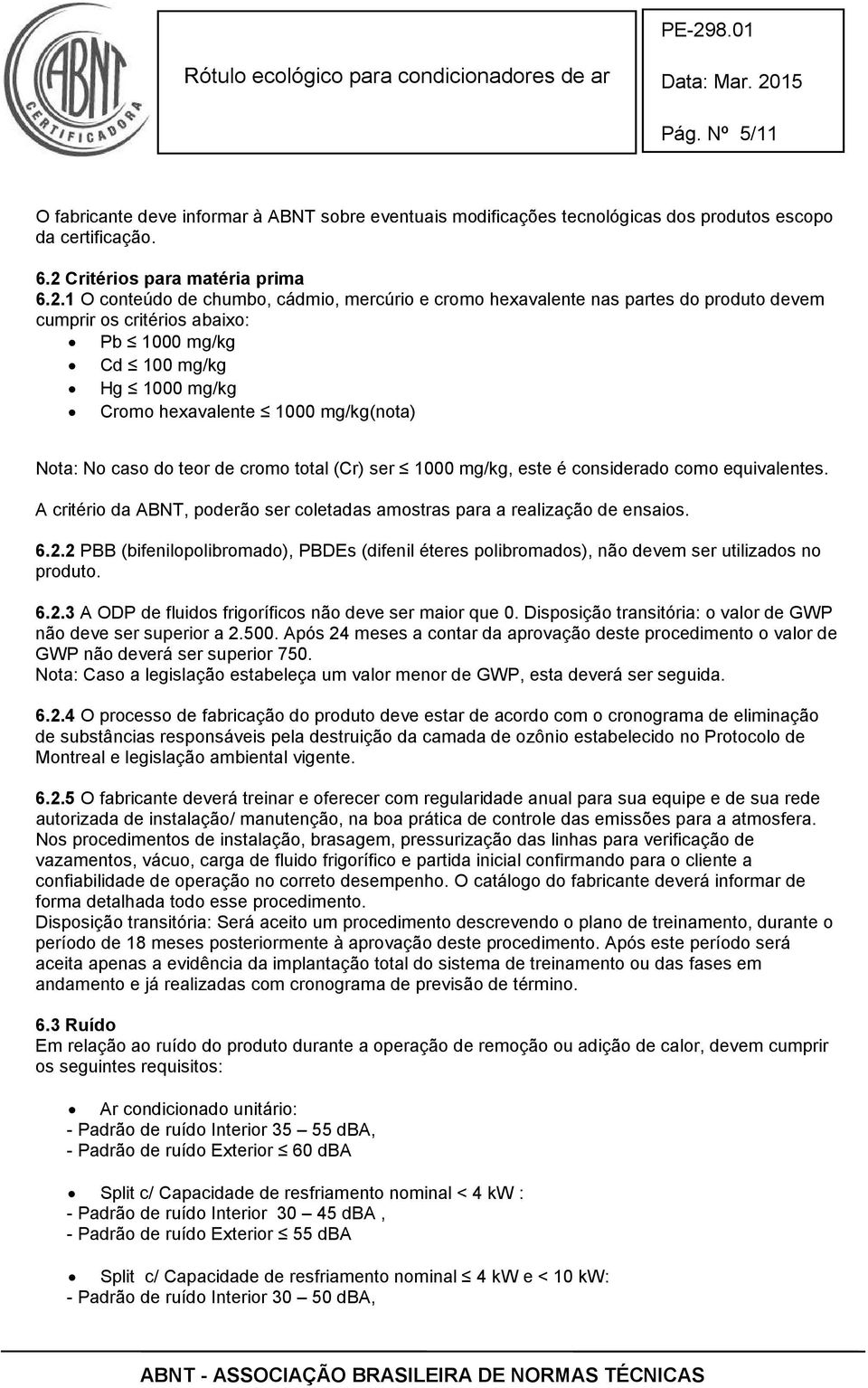 1 O conteúdo de chumbo, cádmio, mercúrio e cromo hexavalente nas partes do produto devem cumprir os critérios abaixo: Pb 1000 mg/kg Cd 100 mg/kg Hg 1000 mg/kg Cromo hexavalente 1000 mg/kg(nota) Nota: