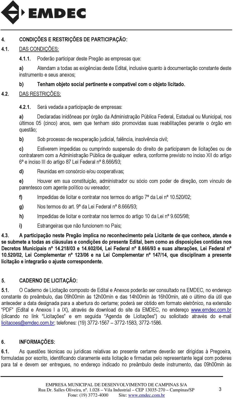 1. Poderão participar deste Pregão as empresas que: a) Atendam a todas as exigências deste Edital, inclusive quanto à documentação constante deste instrumento e seus anexos; b) Tenham objeto social