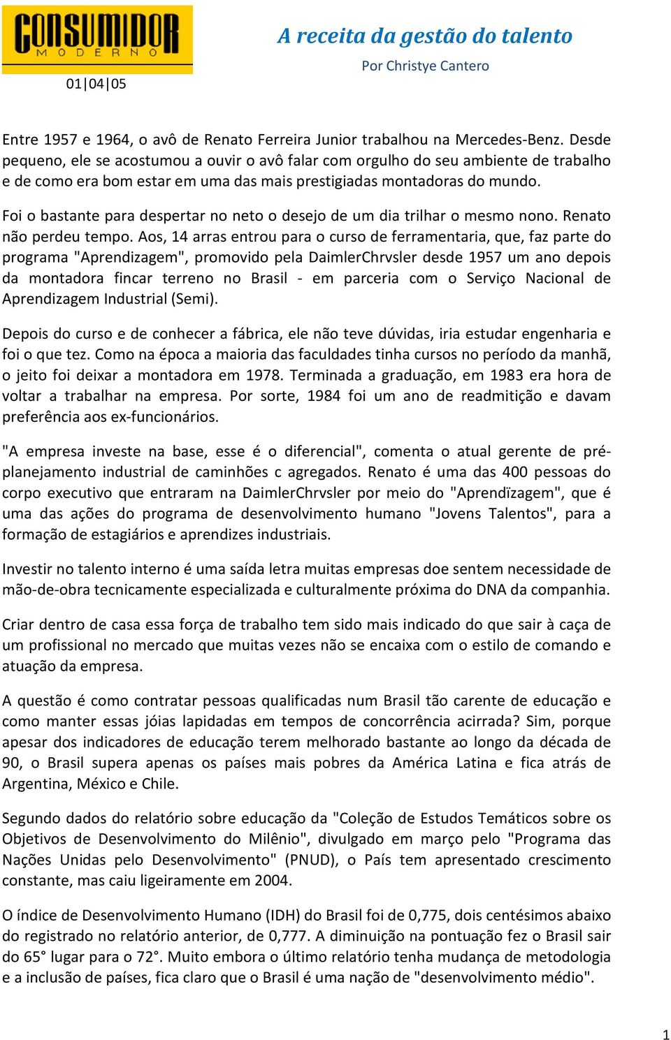 Foi o bastante para despertar no neto o desejo de um dia trilhar o mesmo nono. Renato não perdeu tempo.