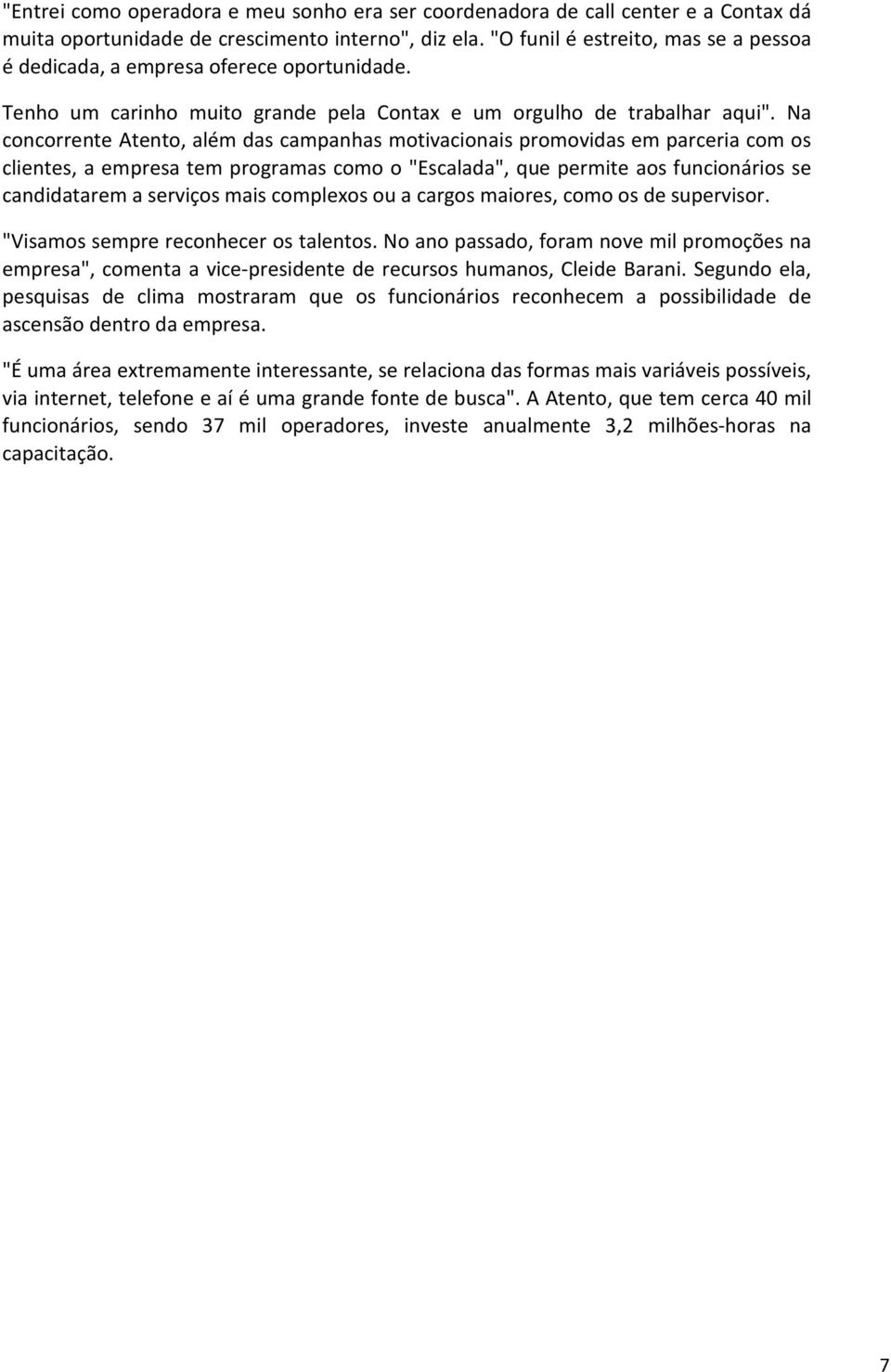 Na concorrente Atento, além das campanhas motivacionais promovidas em parceria com os clientes, a empresa tem programas como o "Escalada", que permite aos funcionários se candidatarem a serviços mais