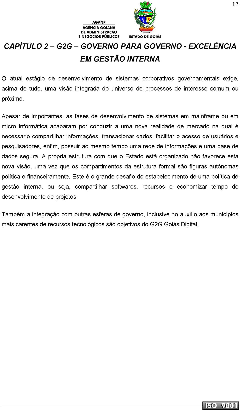 Apesar de importantes, as fases de desenvolvimento de sistemas em mainframe ou em micro informática acabaram por conduzir a uma nova realidade de mercado na qual é necessário compartilhar