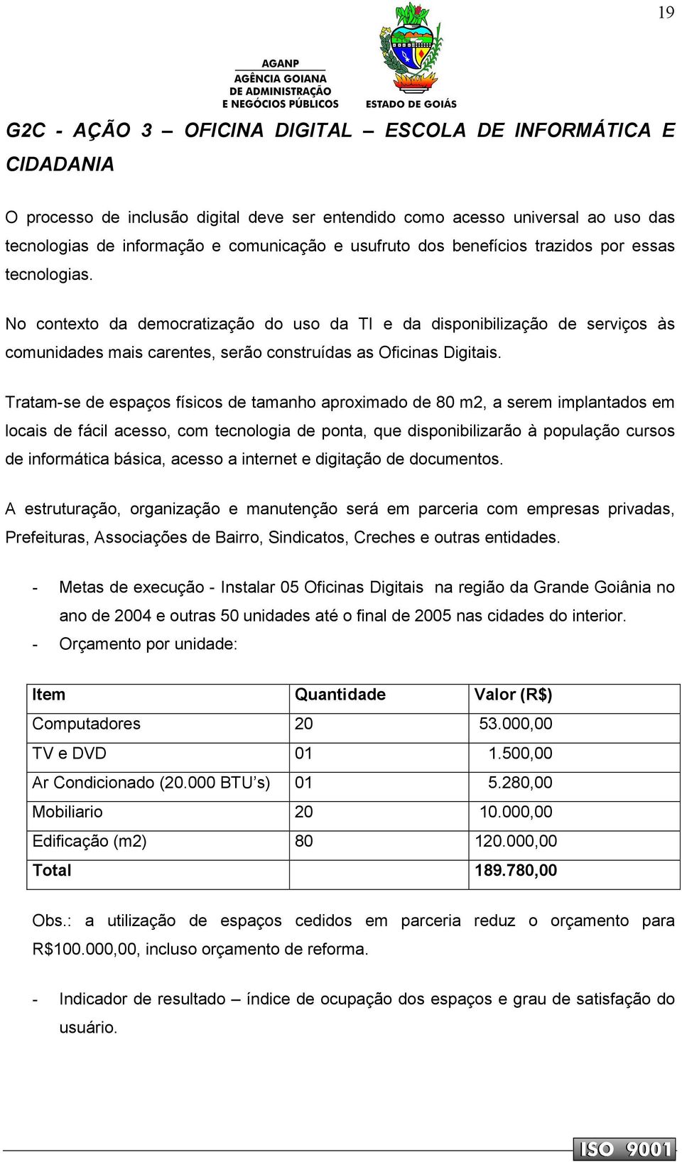 Tratam-se de espaços físicos de tamanho aproximado de 80 m2, a serem implantados em locais de fácil acesso, com tecnologia de ponta, que disponibilizarão à população cursos de informática básica,