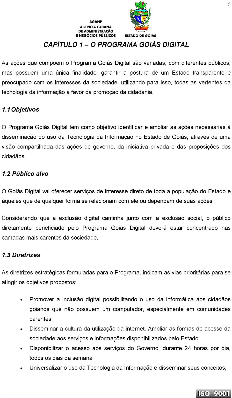 1 Objetivos O Programa Goiás Digital tem como objetivo identificar e ampliar as ações necessárias à disseminação do uso da Tecnologia da Informação no Estado de Goiás, através de uma visão