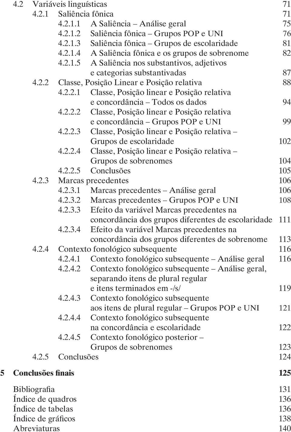 2.2.2 Classe, Posição linear e Posição relativa e concordância Grupos POP e UNI 99 4.2.2.3 Classe, Posição linear e Posição relativa Grupos de escolaridade 102 4.2.2.4 Classe, Posição linear e Posição relativa Grupos de sobrenomes 104 4.