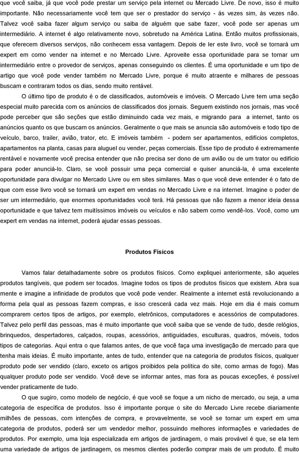 Talvez você saiba fazer algum serviço ou saiba de alguém que sabe fazer, você pode ser apenas um intermediário. A internet é algo relativamente novo, sobretudo na América Latina.