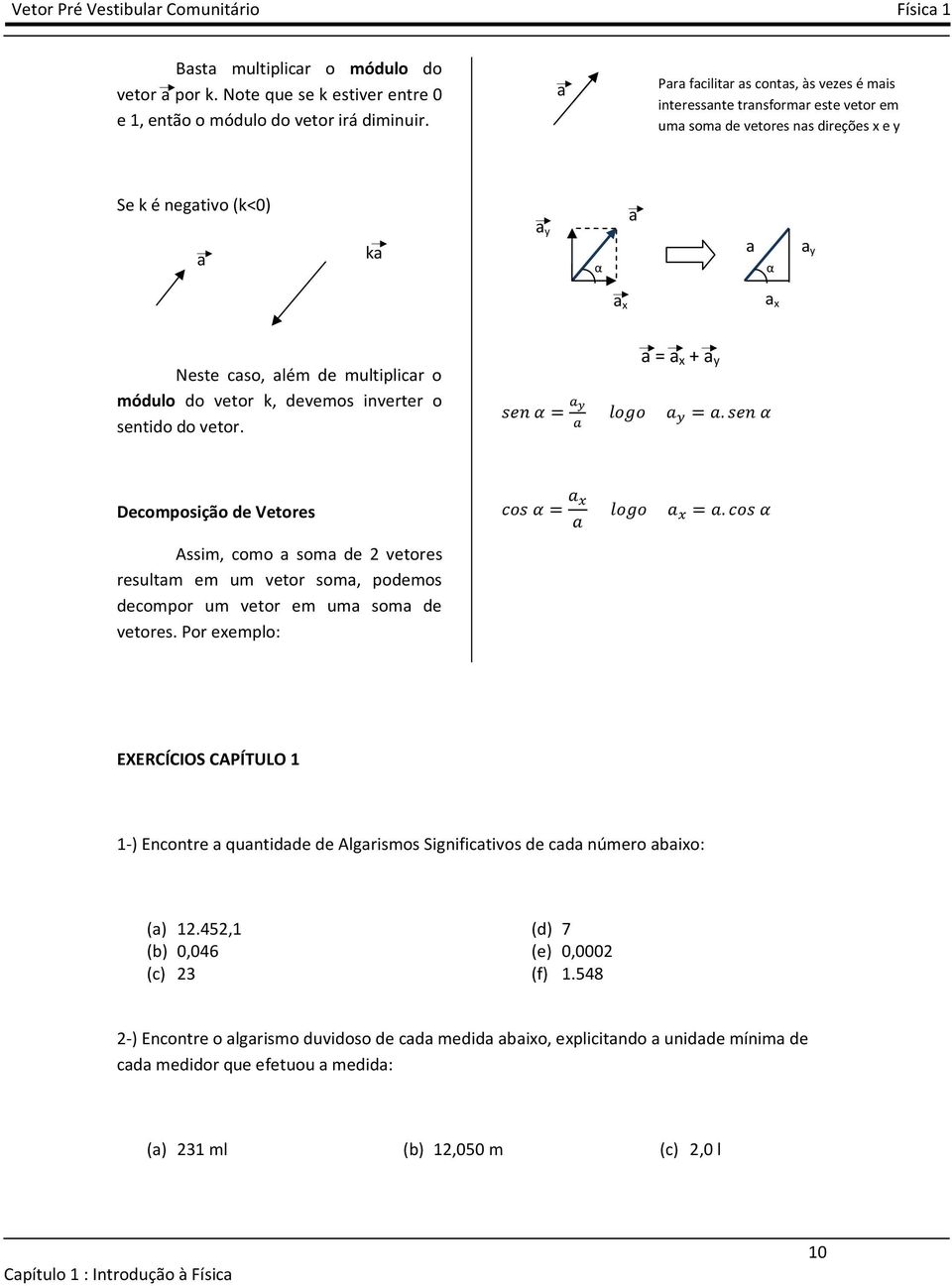 inverter o sentido do vetor. = x + y Decomposição de Vetores Assim, como som de 2 vetores resultm em um vetor som, podemos decompor um vetor em um som de vetores.