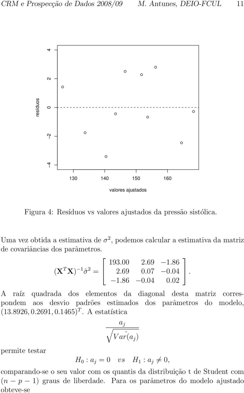 02 A raíz quadrada dos elementos da diagonal desta matriz correspondem aos desvio padrões estimados dos parâmetros do modelo, (13.8926, 0.2691, 0.1465) T.