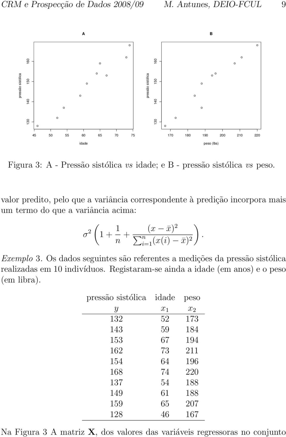 B - pressão sistólica vs peso. valor predito, pelo que a variância correspondente à predição incorpora mais um termo do que a variância acima: ( σ 2 1 + 1 ) n + (x x) 2 n i=1 (x(i). x)2 Exemplo 3.