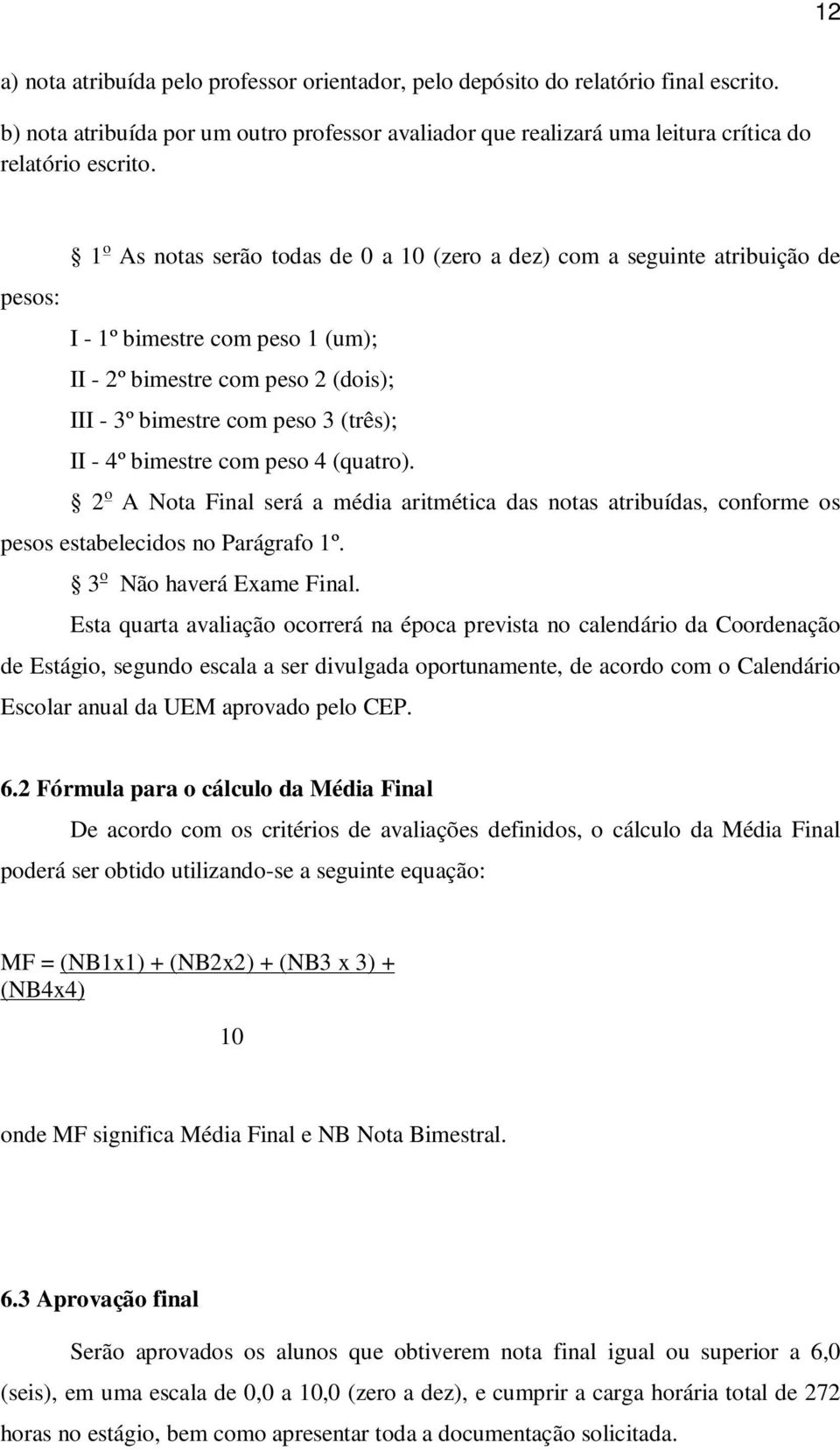 bimestre com peso 4 (quatro). 2 o A Nota Final será a média aritmética das notas atribuídas, conforme os pesos estabelecidos no Parágrafo 1º. 3 o Não haverá Exame Final.