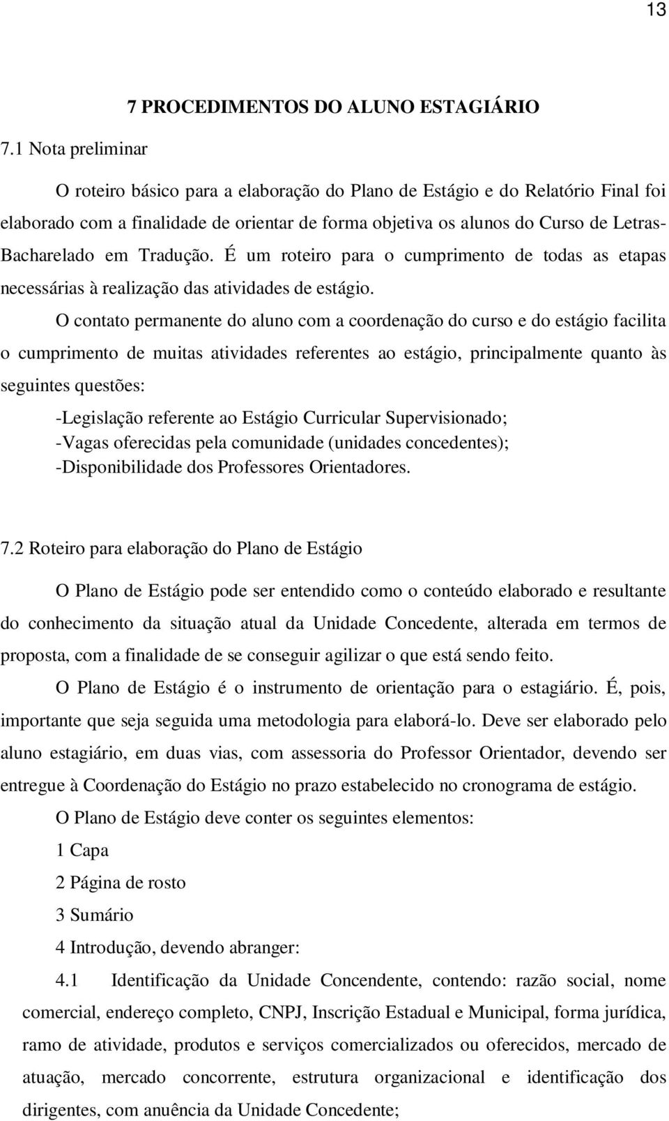 O contato permanente do aluno com a coordenação do curso e do estágio facilita o cumprimento de muitas atividades referentes ao estágio, principalmente quanto às seguintes questões: -Legislação