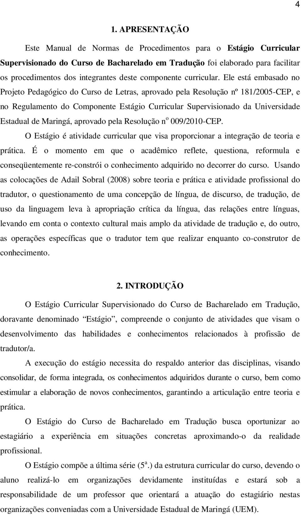 Ele está embasado no Projeto Pedagógico do Curso de Letras, aprovado pela Resolução nº 181/2005-CEP, e no Regulamento do Componente Estágio Curricular Supervisionado da Universidade Estadual de