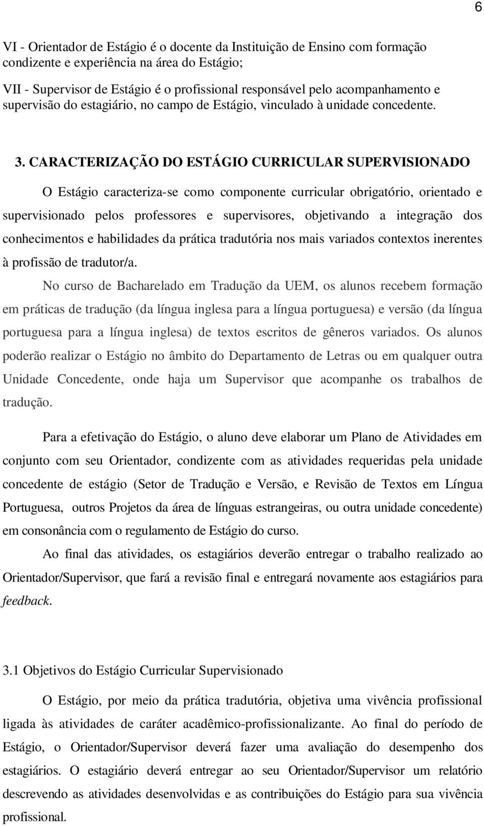 CARACTERIZAÇÃO DO ESTÁGIO CURRICULAR SUPERVISIONADO O Estágio caracteriza-se como componente curricular obrigatório, orientado e supervisionado pelos professores e supervisores, objetivando a