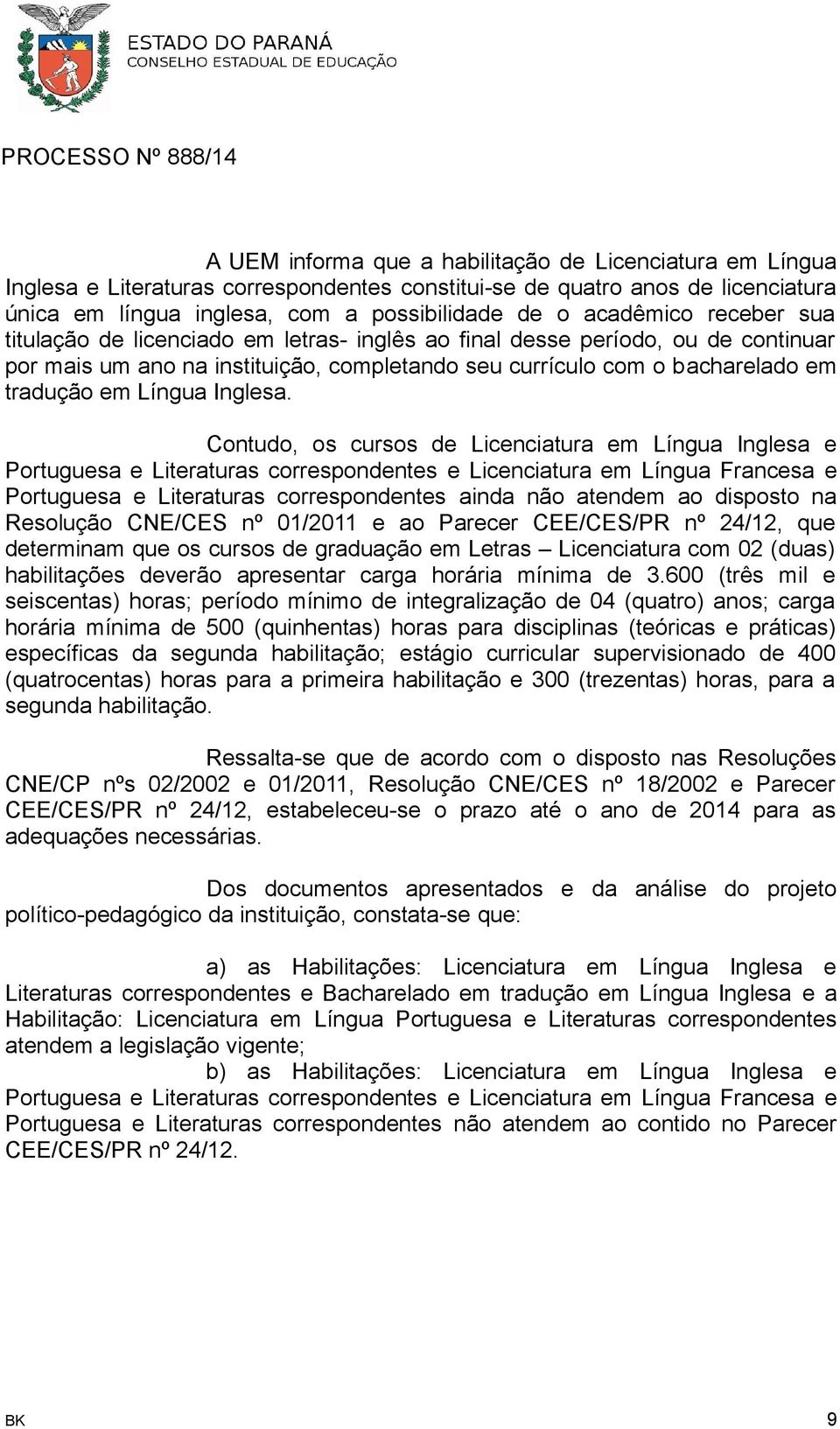 Contudo, os cursos de Licenciatura em Língua Inglesa e Portuguesa e Literaturas correspondentes e Licenciatura em Língua Francesa e Portuguesa e Literaturas correspondentes ainda não atendem ao