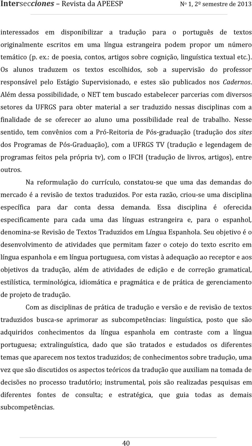 Os alunos traduzem os textos escolhidos, sob a supervisão do professor responsável pelo Estágio Supervisionado, e estes são publicados nos Cadernos.