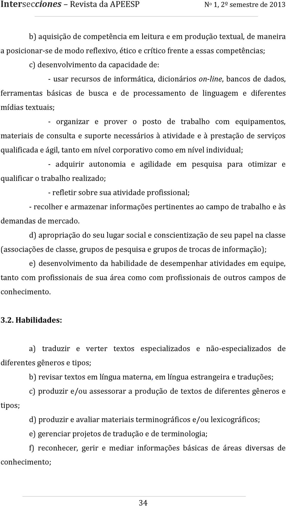 equipamentos, materiais de consulta e suporte necessários à atividade e à prestação de serviços qualificada e ágil, tanto em nível corporativo como em nível individual; - adquirir autonomia e