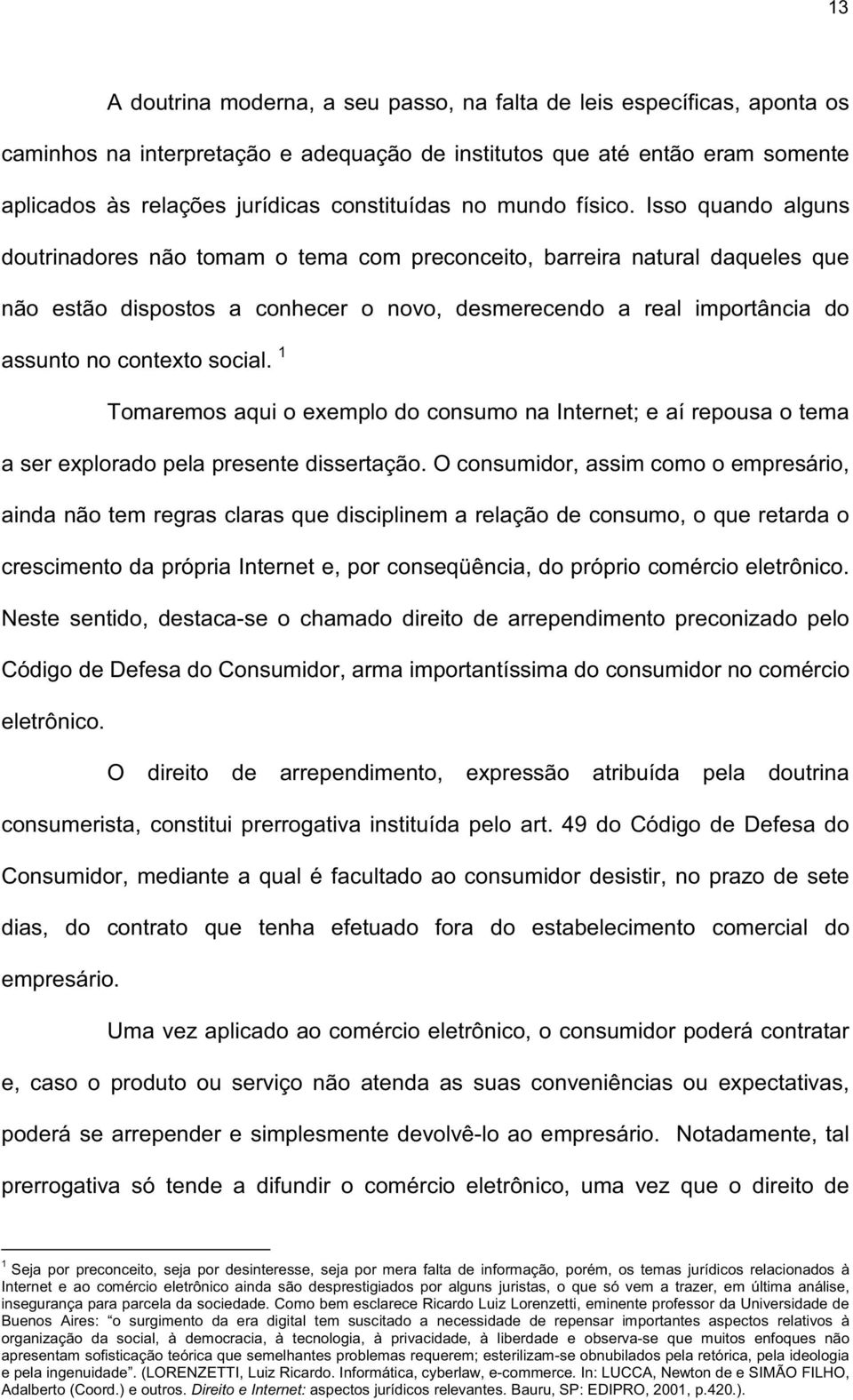 Isso quando alguns doutrinadores não tomam o tema com preconceito, barreira natural daqueles que não estão dispostos a conhecer o novo, desmerecendo a real importância do assunto no contexto social.