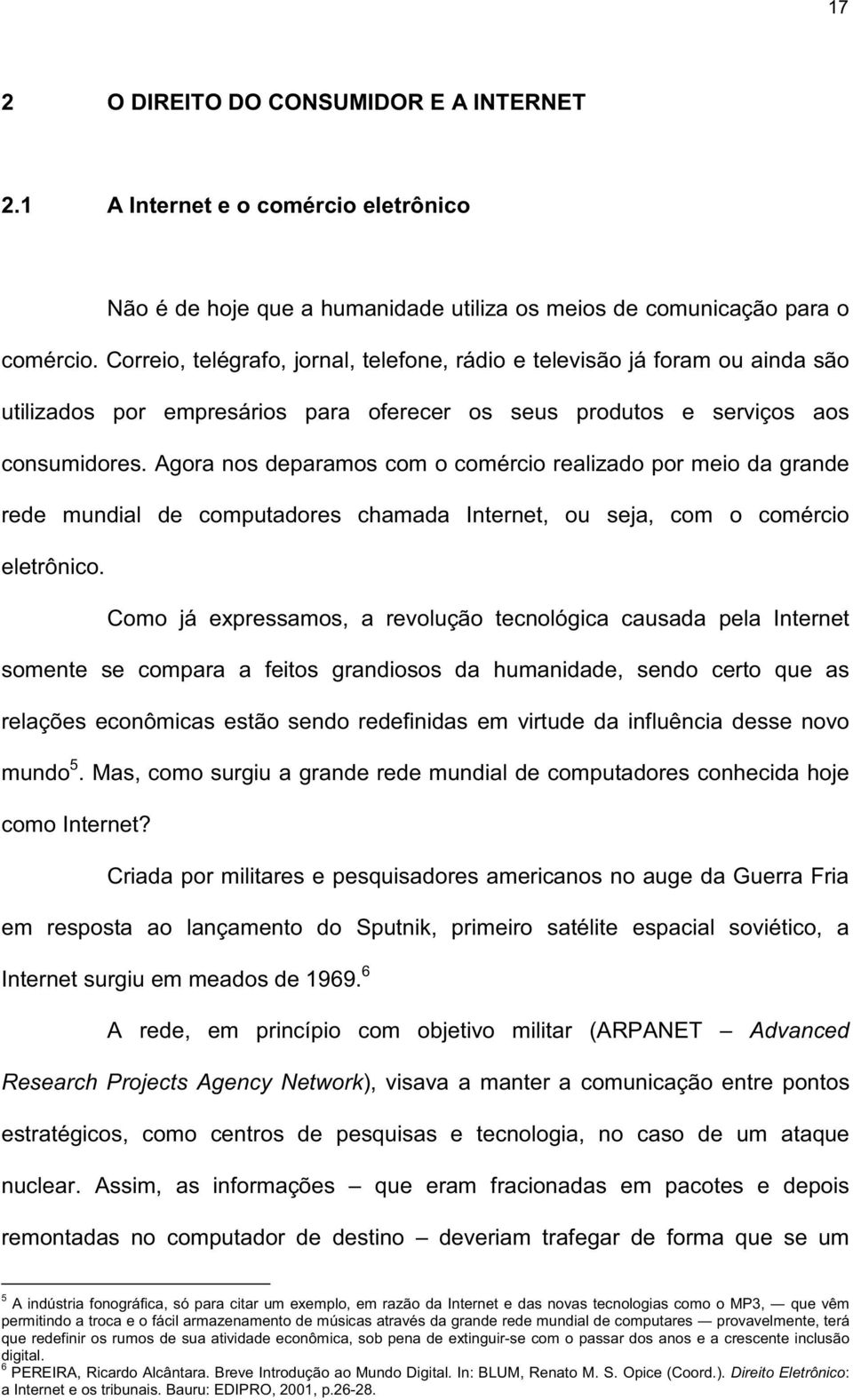 Agora nos deparamos com o comércio realizado por meio da grande rede mundial de computadores chamada Internet, ou seja, com o comércio eletrônico.