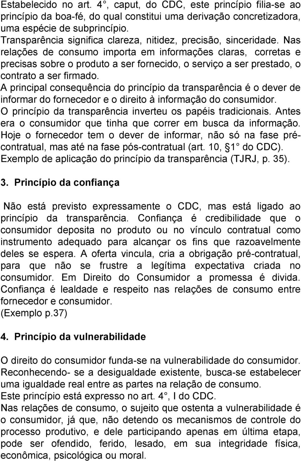 Nas relações de consumo importa em informações claras, corretas e precisas sobre o produto a ser fornecido, o serviço a ser prestado, o contrato a ser firmado.