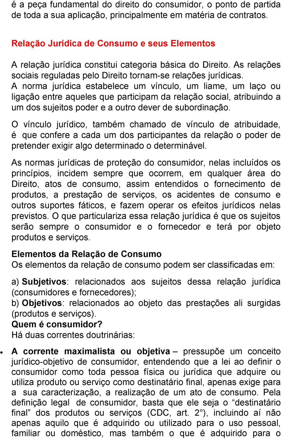 A norma jurídica estabelece um vínculo, um liame, um laço ou ligação entre aqueles que participam da relação social, atribuindo a um dos sujeitos poder e a outro dever de subordinação.