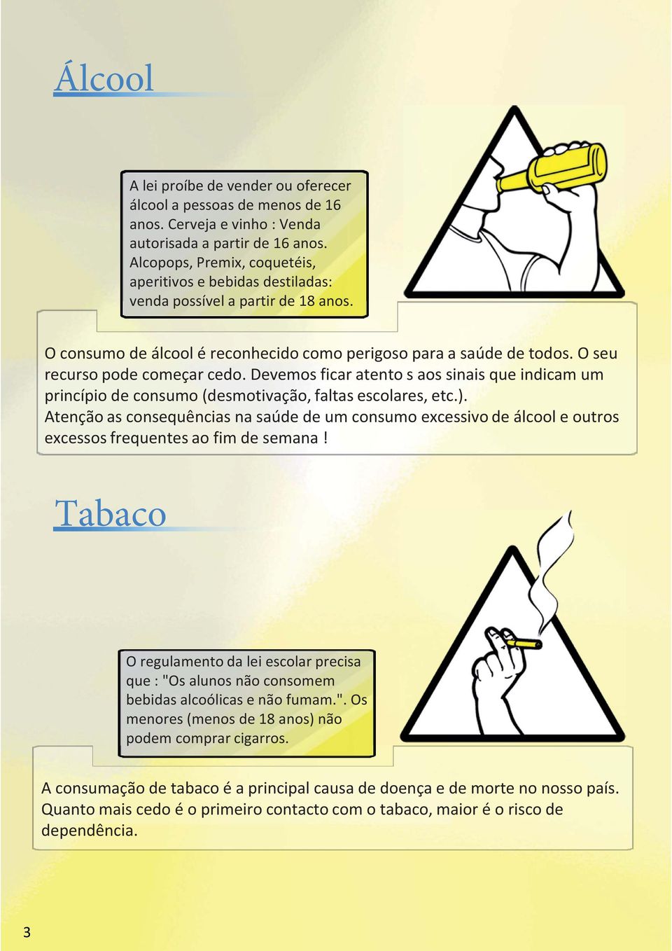 O seu recurso pode começar cedo. Devemos ficar atento s aos sinais que indicam um princípio de consumo (desmotivação, faltas escolares, etc.).