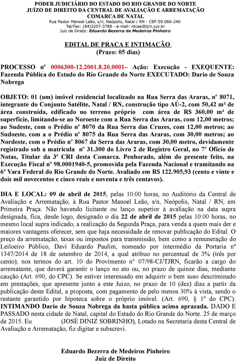 0001 Ação: Execução - EXEQUENTE: Fazenda Pública do Estado do Rio Grande do Norte EXECUTADO: Dario de Souza Nobrega OBJETO: 01 (um) imóvel residencial localizado na Rua Serra das Araras, nº 8071,