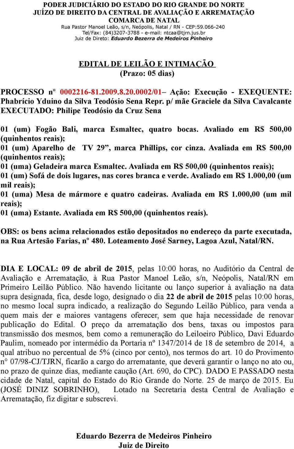 Avaliado em R$ 500,00 (quinhentos reais); 01 (um) Aparelho de TV 29, marca Phillips, cor cinza. Avaliada em R$ 500,00 (quinhentos reais); 01 (uma) Geladeira marca Esmaltec.