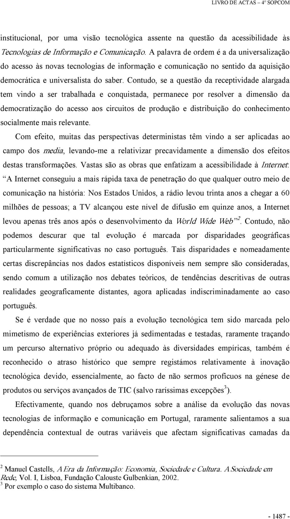 Contudo, se a questão da receptividade alargada tem vindo a ser trabalhada e conquistada, permanece por resolver a dimensão da democratização do acesso aos circuitos de produção e distribuição do