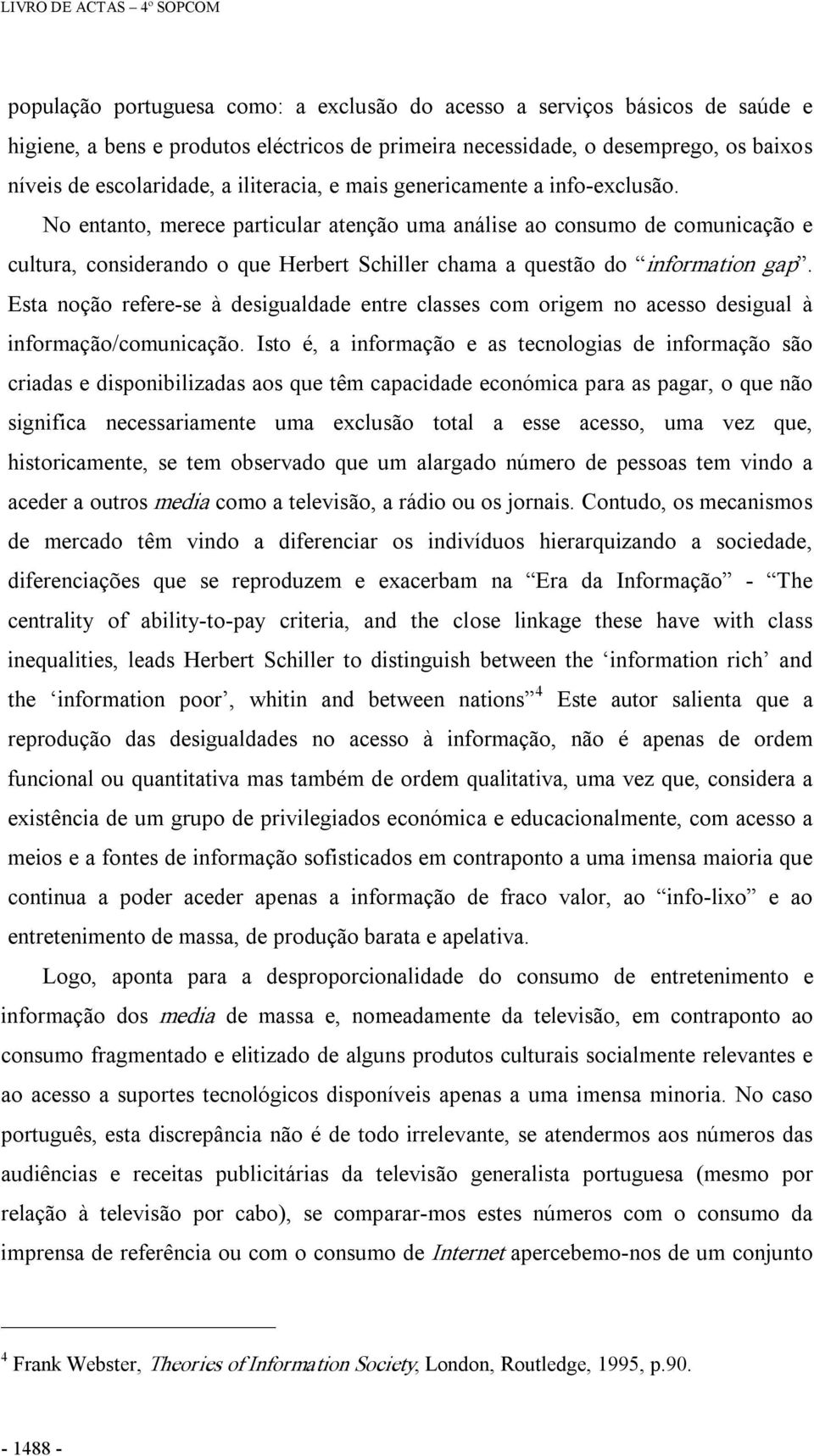 No entanto, merece particular atenção uma análise ao consumo de comunicação e cultura, considerando o que Herbert Schiller chama a questão do information gap.