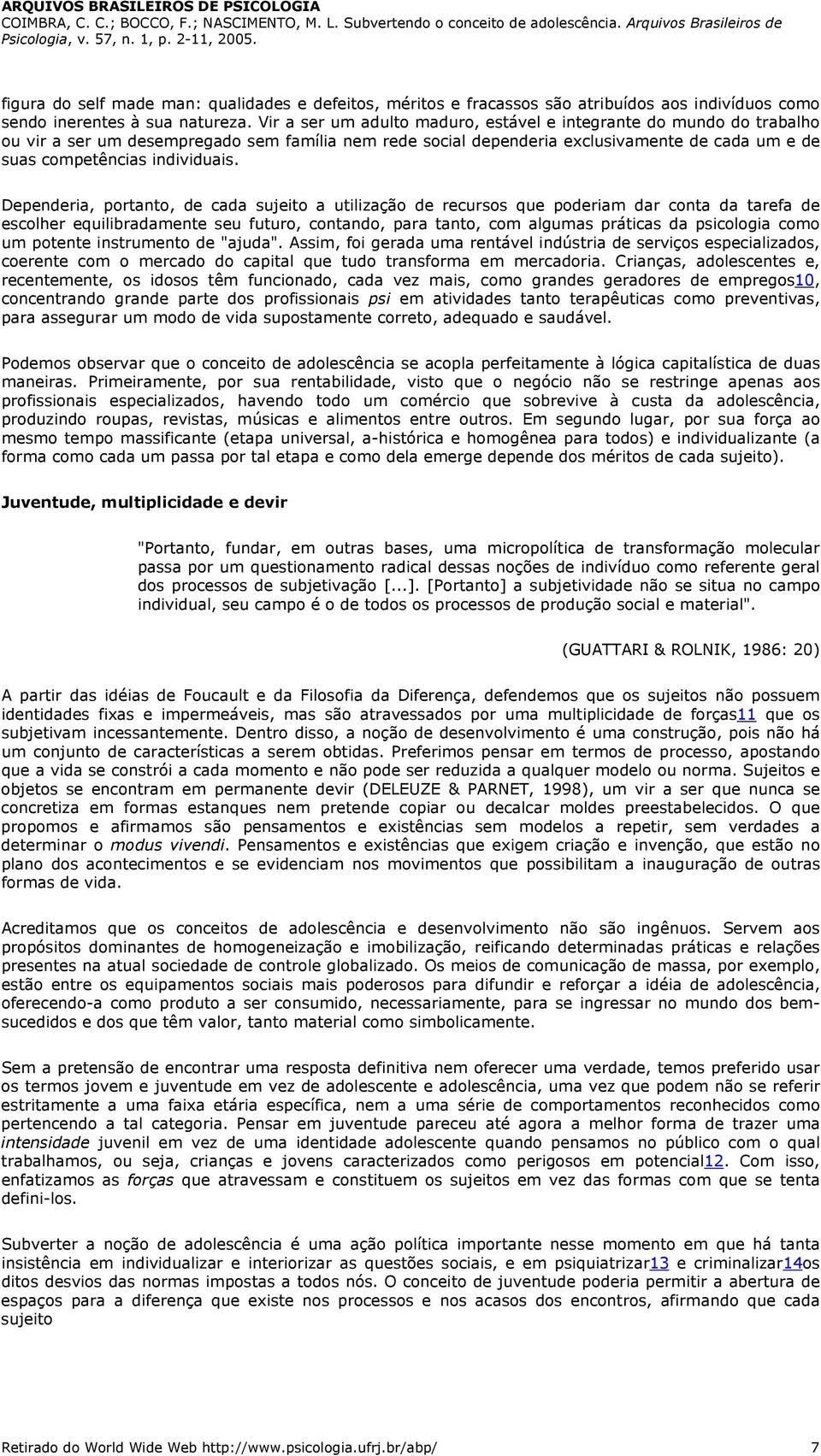 Dependeria, portanto, de cada sujeito a utilização de recursos que poderiam dar conta da tarefa de escolher equilibradamente seu futuro, contando, para tanto, com algumas práticas da psicologia como