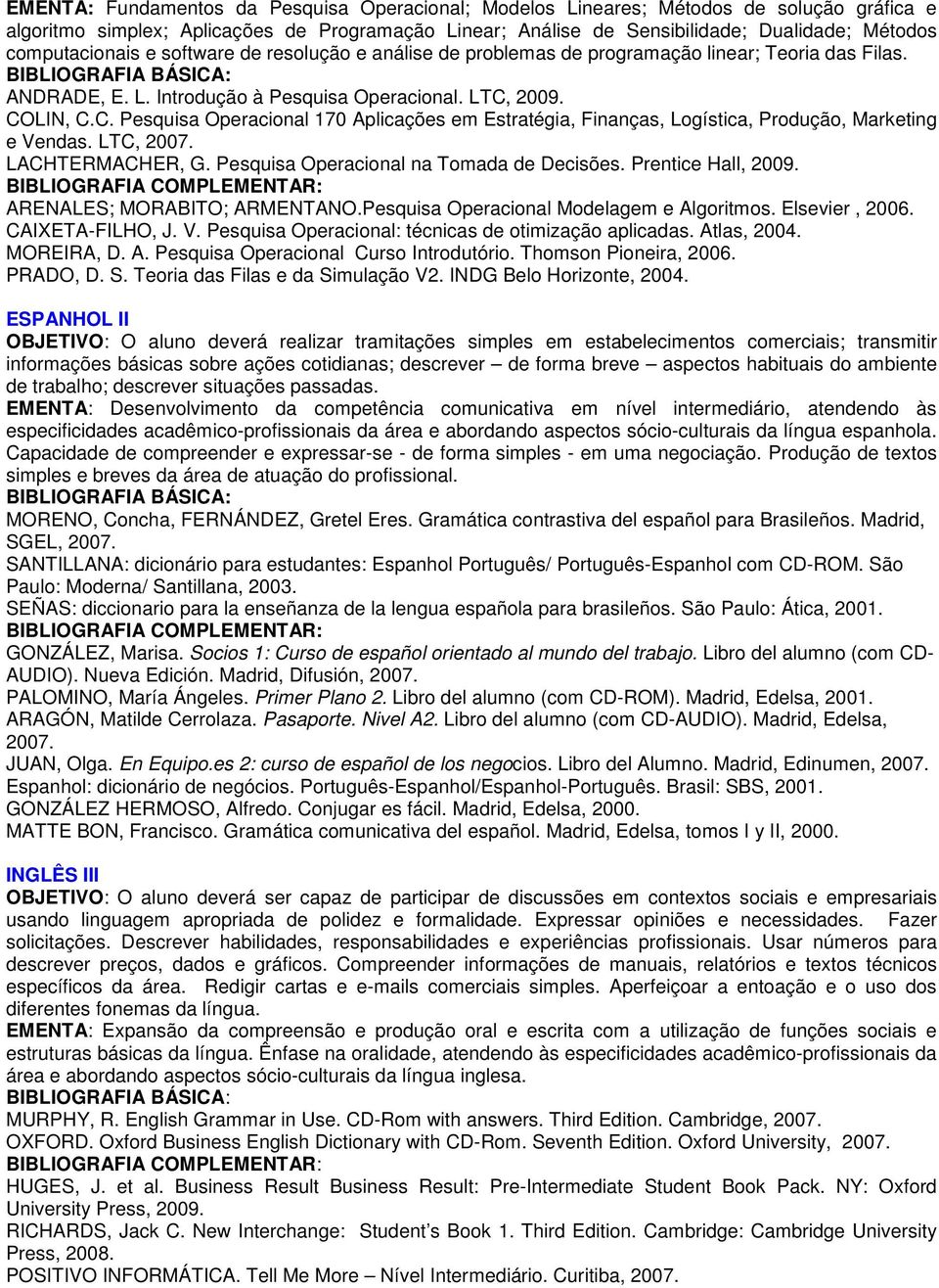 009. COLIN, C.C. Pesquisa Operacional 170 Aplicações em Estratégia, Finanças, Logística, Produção, Marketing e Vendas. LTC, 007. LACHTERMACHER, G. Pesquisa Operacional na Tomada de Decisões.