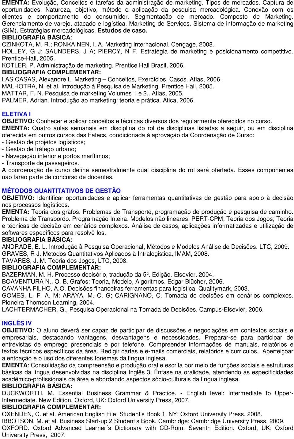 Sistema de informação de marketing (SIM). Estratégias mercadológicas. Estudos de caso. CZINKOTA, M. R.; RONKAINEN, I. A. Marketing internacional. Cengage, 008. HOLLEY, G J; SAUNDERS, J A; PIERCY, N F.