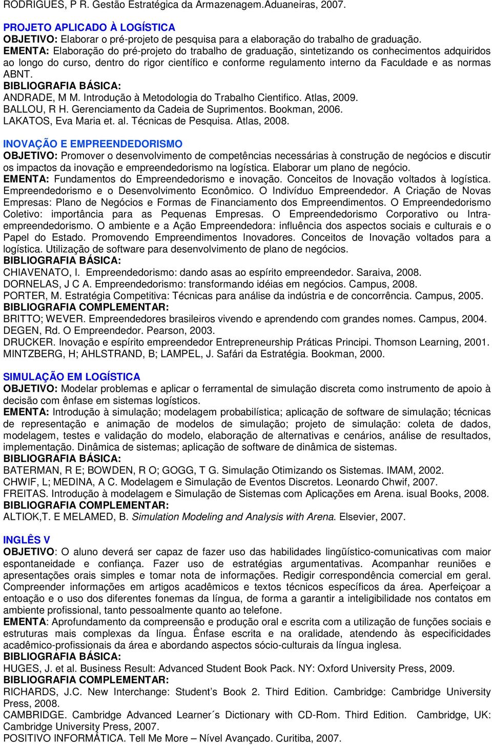 normas ABNT. ANDRADE, M M. Introdução à Metodologia do Trabalho Cientifico. Atlas, 009. BALLOU, R H. Gerenciamento da Cadeia de Suprimentos. Bookman, 006. LAKATOS, Eva Maria et. al.