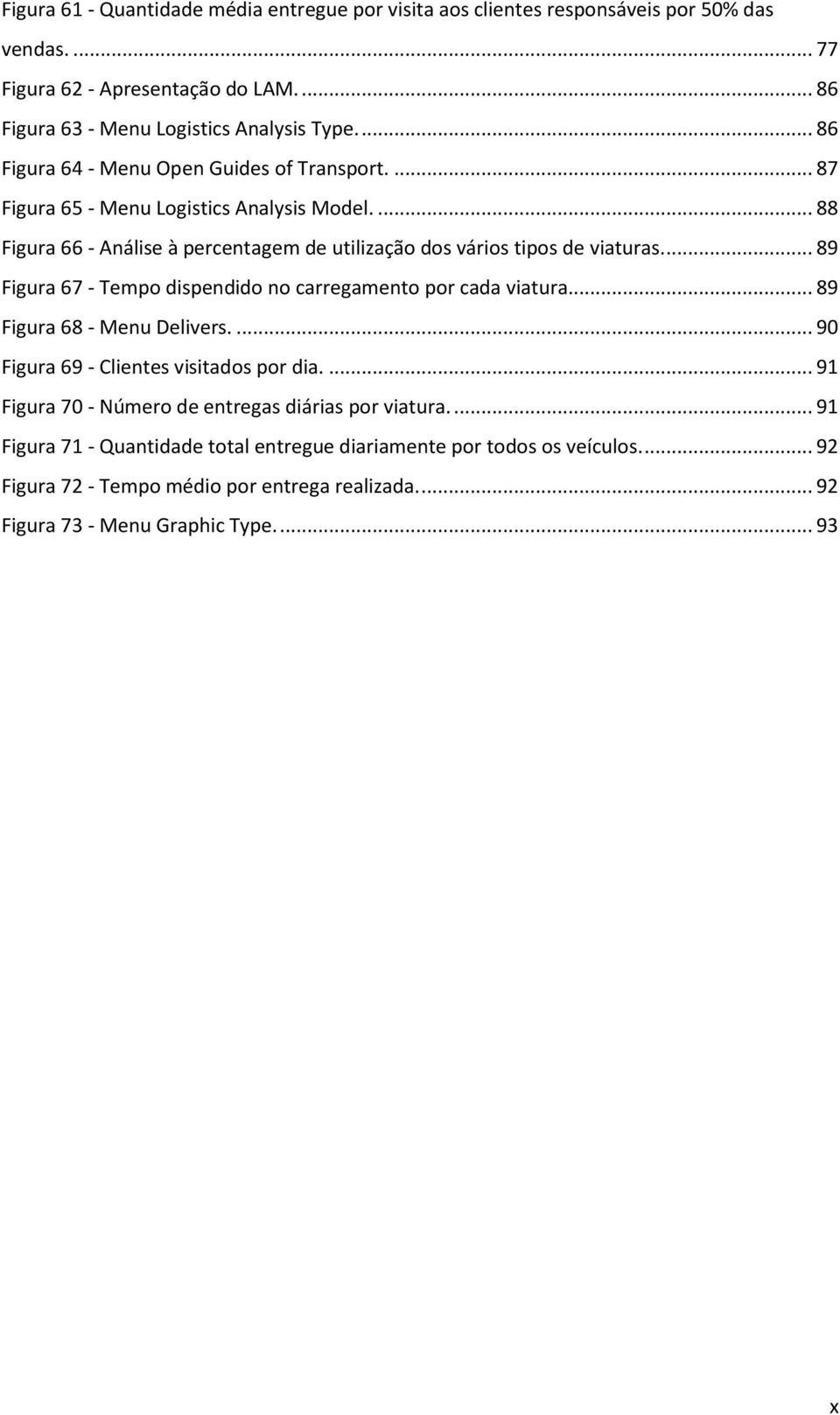 ... 89 Figura 67 - Tempo dispendido no carregamento por cada viatura... 89 Figura 68 - Menu Delivers.... 90 Figura 69 - Clientes visitados por dia.