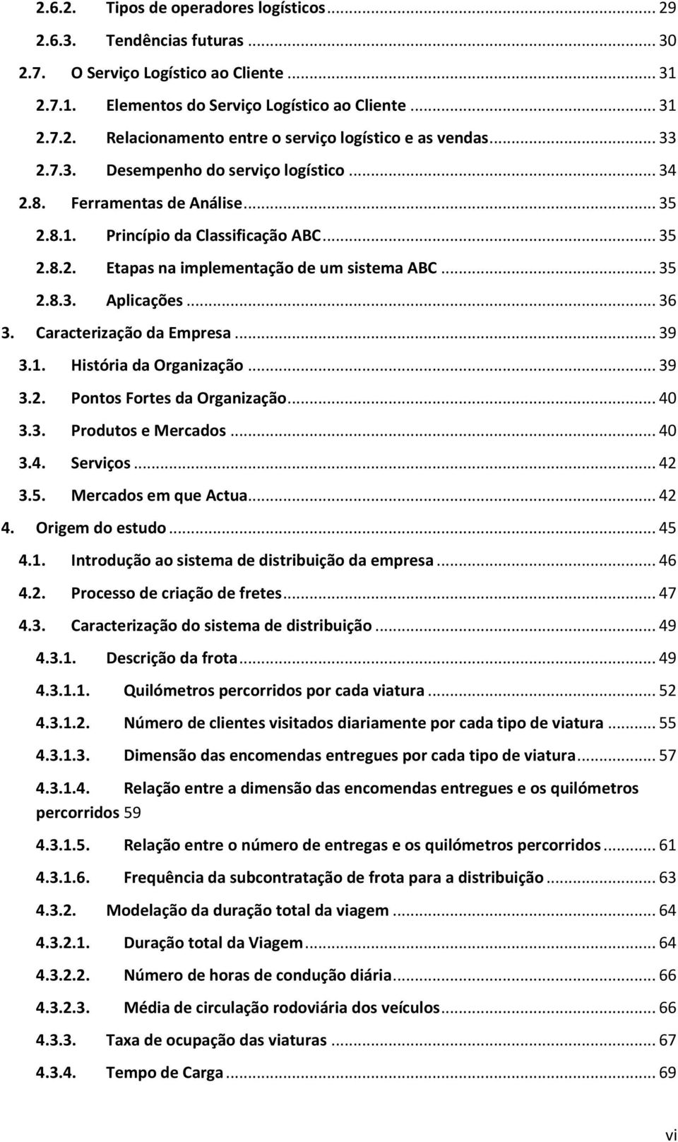 .. 36 3. Caracterização da Empresa... 39 3.1. História da Organização... 39 3.2. Pontos Fortes da Organização... 40 3.3. Produtos e Mercados... 40 3.4. Serviços... 42 3.5. Mercados em que Actua... 42 4.