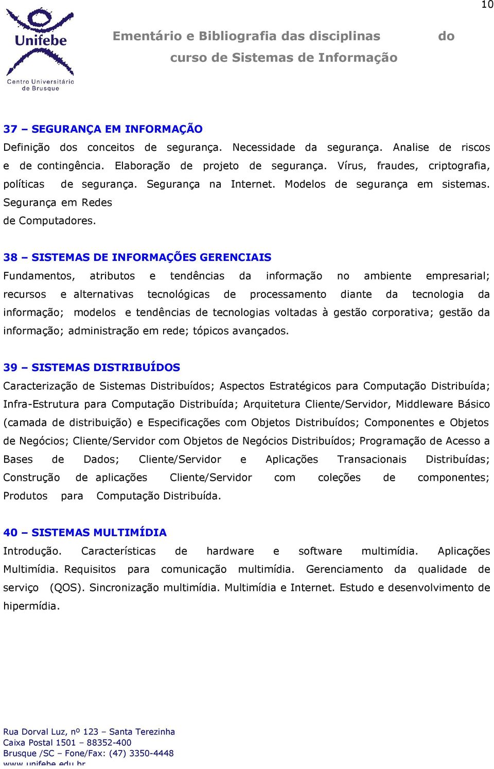 38 SISTEMAS DE INFORMAÇÕES GERENCIAIS Fundamentos, atributos e tendências da informação no ambiente empresarial; recursos e alternativas tecnológicas de processamento diante da tecnologia da