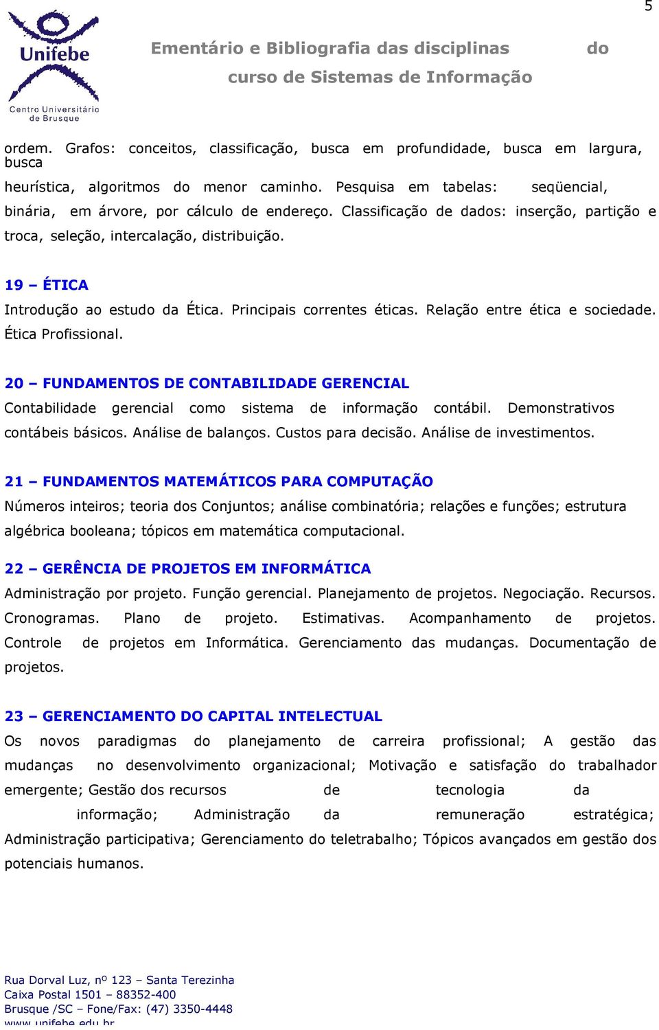 19 ÉTICA Introdução ao estu da Ética. Principais correntes éticas. Relação entre ética e sociedade. Ética Profissional.