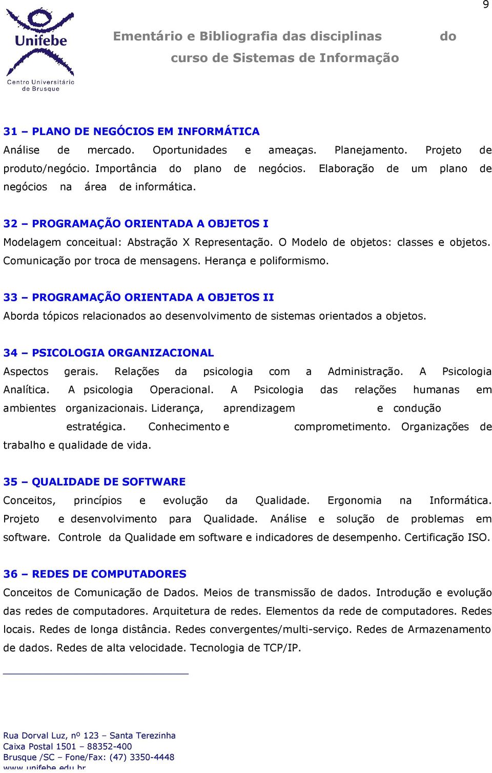 Comunicação por troca de mensagens. Herança e poliformismo. 33 PROGRAMAÇÃO ORIENTADA A OBJETOS II Aborda tópicos relacionas ao desenvolvimento de sistemas orientas a objetos.