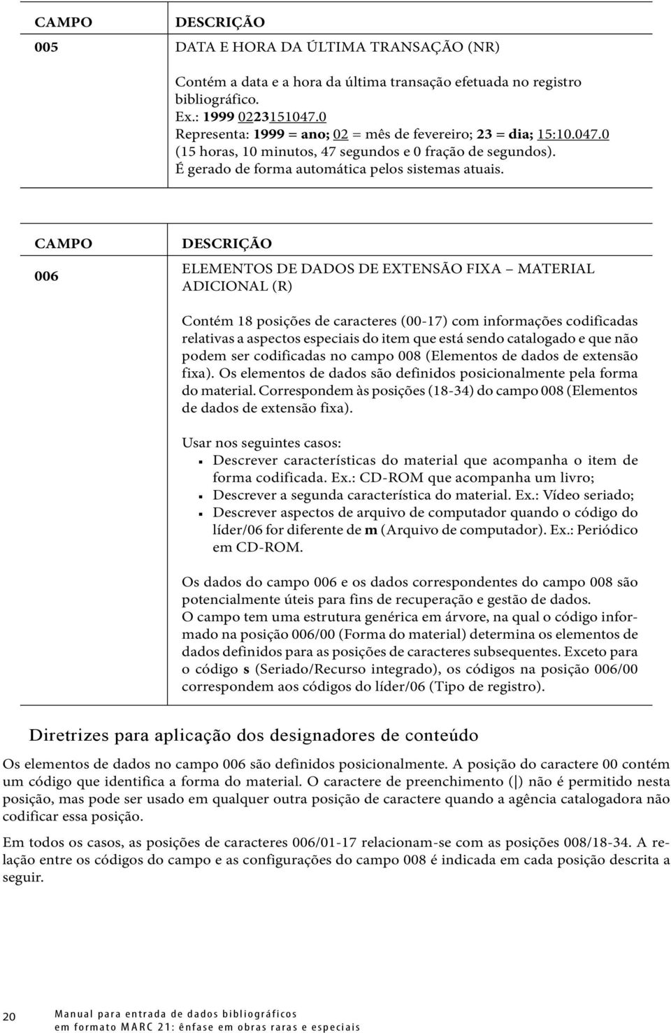 CAMPO 006 DESCRIÇÃO ELEMENTOS DE DADOS DE EXTENSÃO FIXA MATERIAL ADICIONAL (R) Contém 18 posições de caracteres (00-17) com informações codificadas relativas a aspectos especiais do item que está