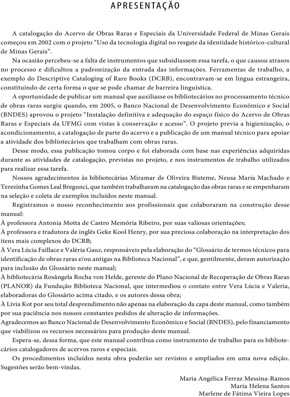 Na ocasião percebeu-se a falta de instrumentos que subsidiassem essa tarefa, o que causou atrasos no processo e dificultou a padronização da entrada das informações.