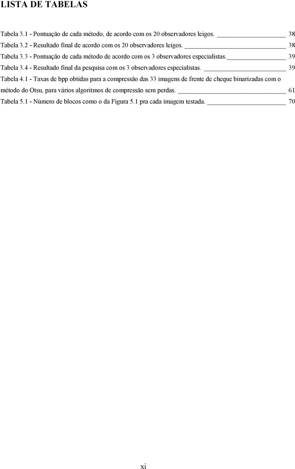 39 Tabela 3.4 - Resultado final da pesquisa com os 3 observadores especialistas. 39 Tabela 4.