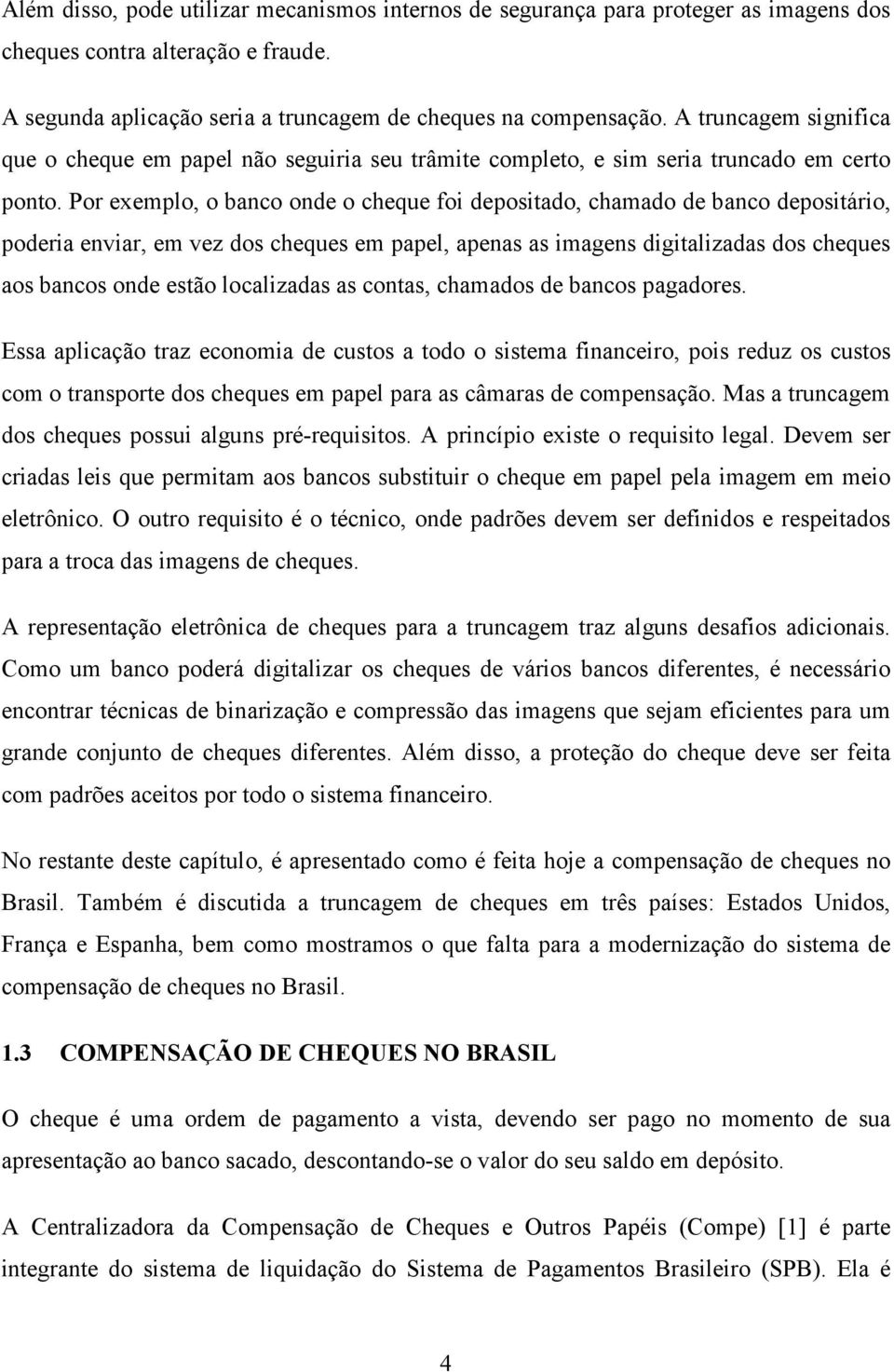 Por exemplo, o banco onde o cheque foi depositado, chamado de banco depositário, poderia enviar, em vez dos cheques em papel, apenas as imagens digitalizadas dos cheques aos bancos onde estão