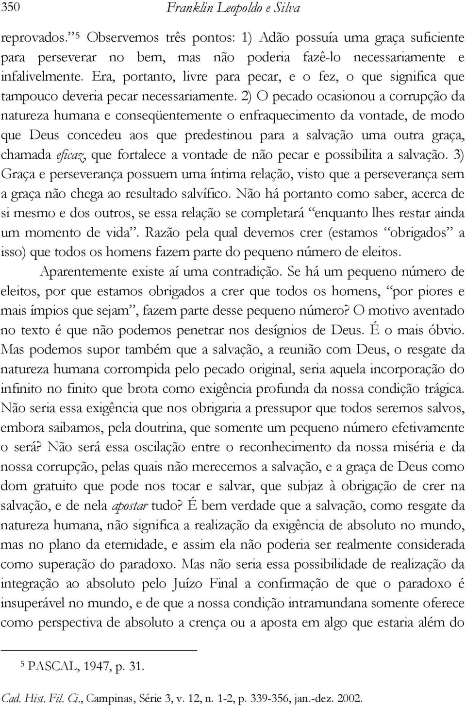 2) O pecado ocasionou a corrupção da natureza humana e conseqüentemente o enfraquecimento da vontade, de modo que Deus concedeu aos que predestinou para a salvação uma outra graça, chamada eficaz,