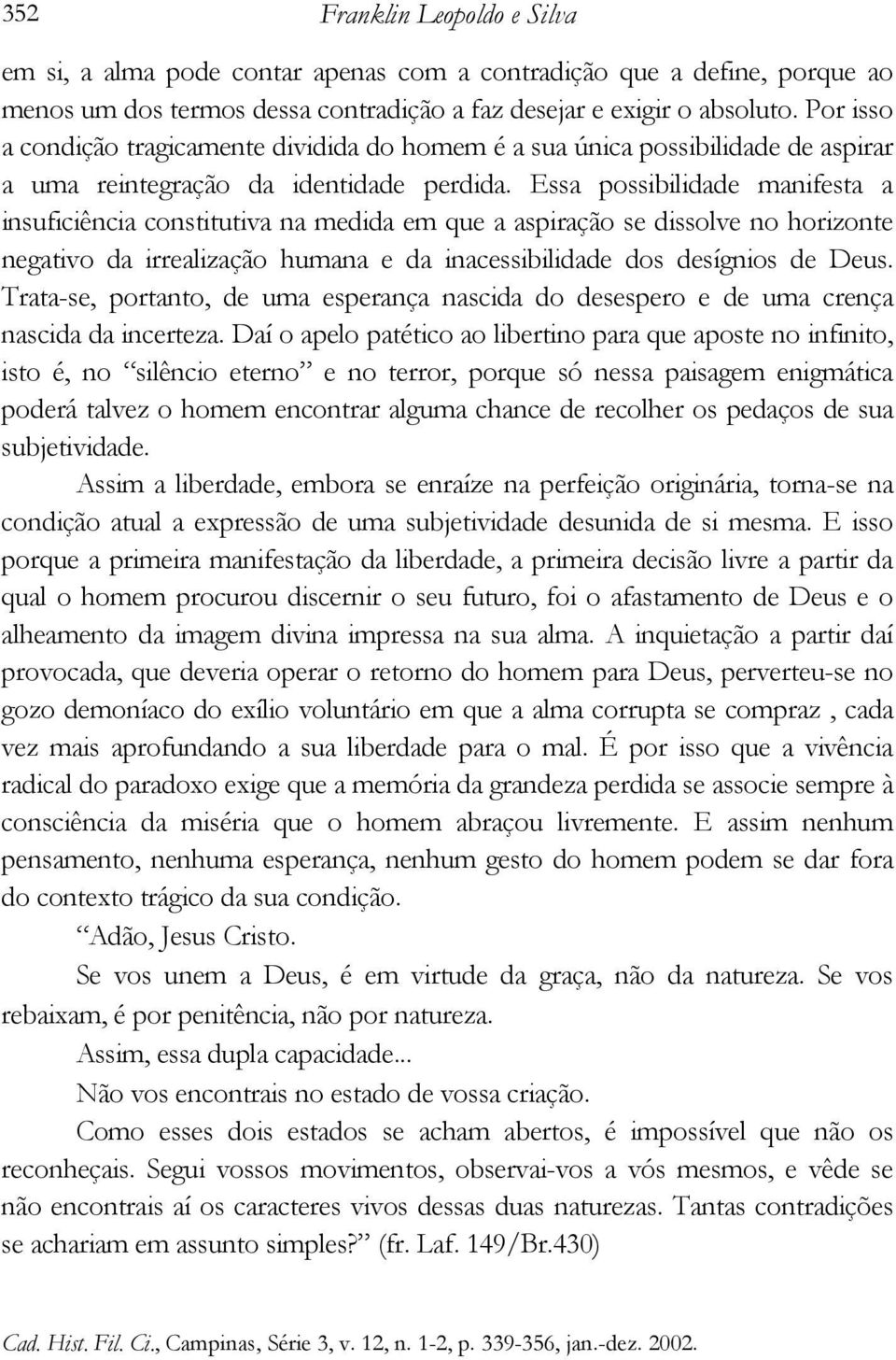 Essa possibilidade manifesta a insuficiência constitutiva na medida em que a aspiração se dissolve no horizonte negativo da irrealização humana e da inacessibilidade dos desígnios de Deus.