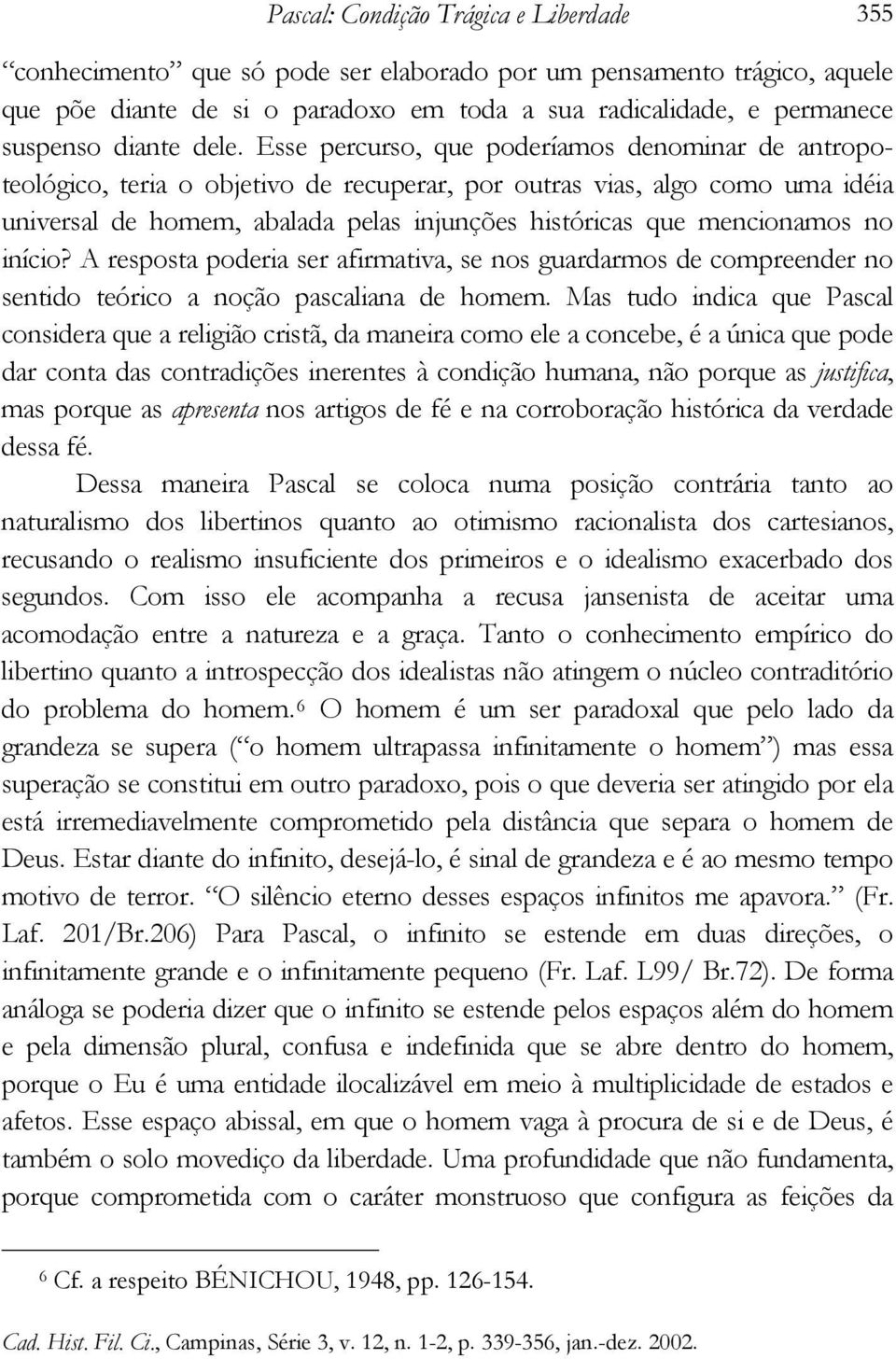 Esse percurso, que poderíamos denominar de antropoteológico, teria o objetivo de recuperar, por outras vias, algo como uma idéia universal de homem, abalada pelas injunções históricas que mencionamos