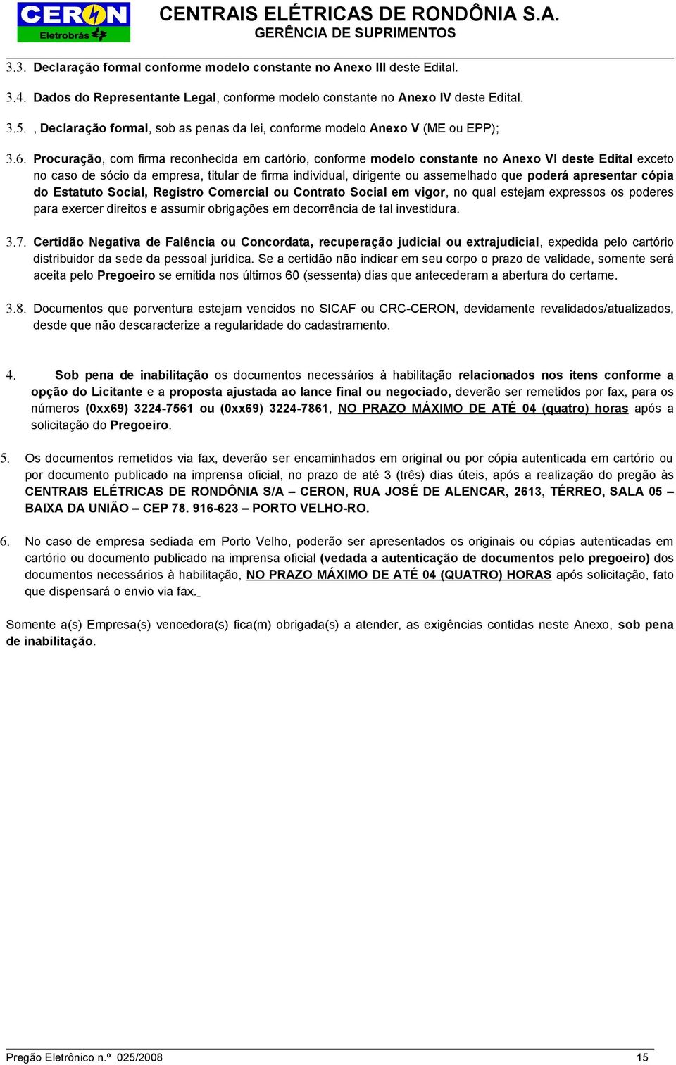 Procuração, com firma reconhecida em cartório, conforme modelo constante no Anexo VI deste Edital exceto no caso de sócio da empresa, titular de firma individual, dirigente ou assemelhado que poderá