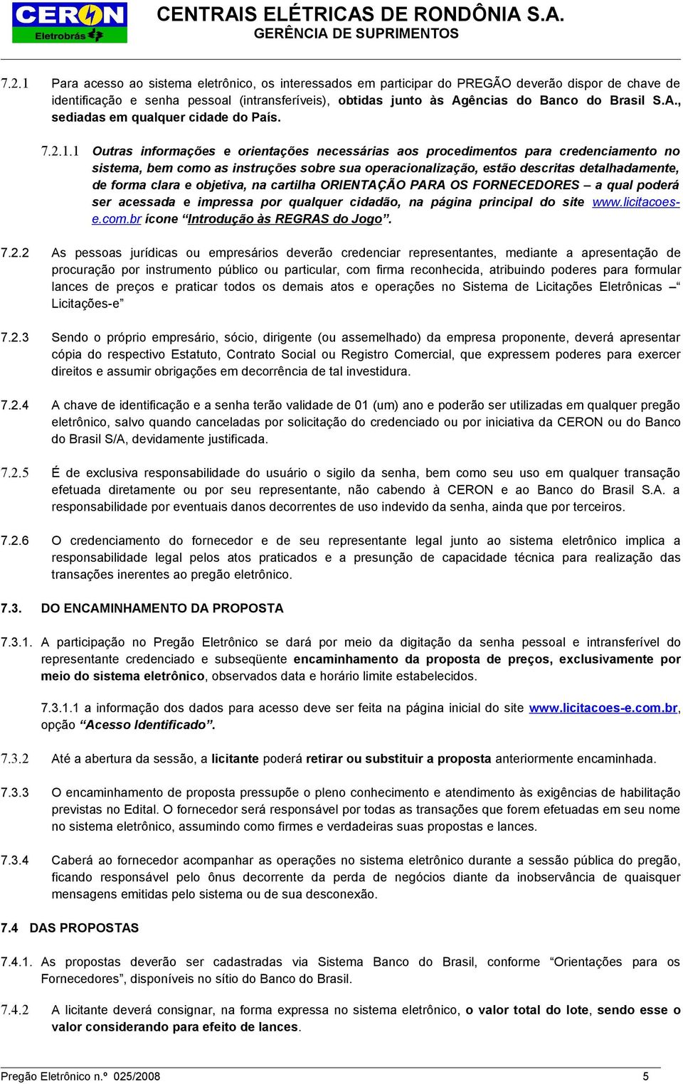 1 Outras informações e orientações necessárias aos procedimentos para credenciamento no sistema, bem como as instruções sobre sua operacionalização, estão descritas detalhadamente, de forma clara e