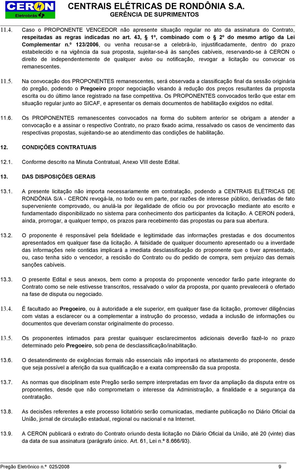 º 123/2006, ou venha recusar-se a celebrá-lo, injustificadamente, dentro do prazo estabelecido e na vigência da sua proposta, sujeitar-se-á às sanções cabíveis, reservando-se à CERON o direito de