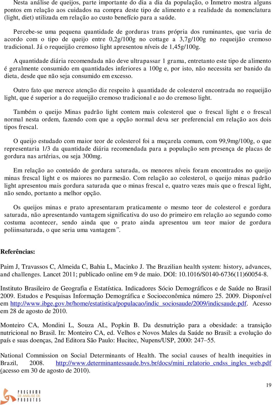 Percebe-se uma pequena quantidade de gorduras trans própria dos ruminantes, que varia de acordo com o tipo de queijo entre 0,2g/100g no cottage a 3,7g/100g no requeijão cremoso tradicional.