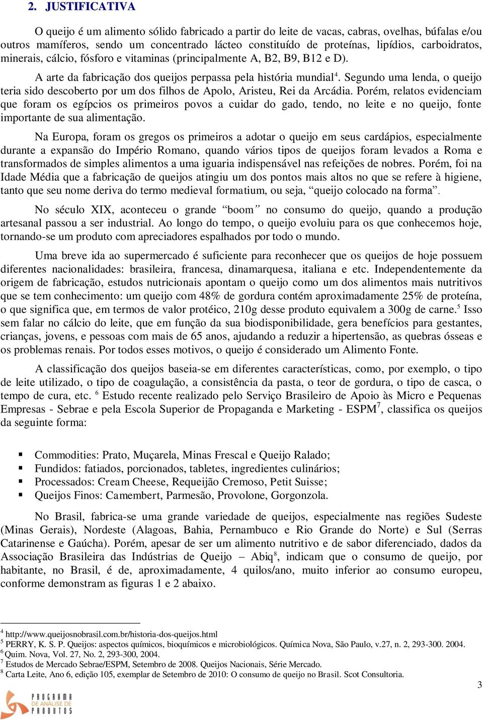 Segundo uma lenda, o queijo teria sido descoberto por um dos filhos de Apolo, Aristeu, Rei da Arcádia.