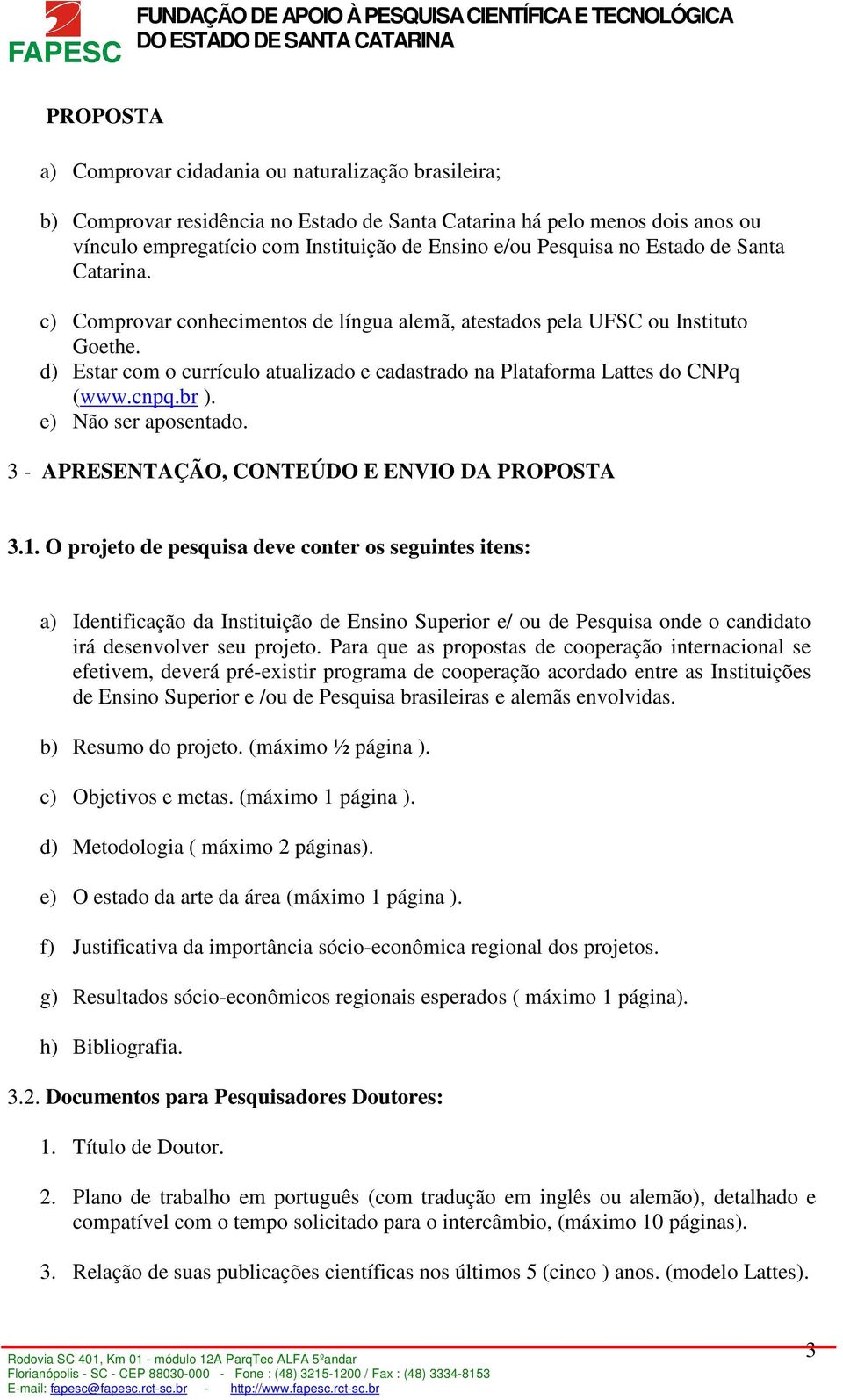 d) Estar com o currículo atualizado e cadastrado na Plataforma Lattes do CNPq (www.cnpq.br ). e) Não ser aposentado. 3 - APRESENTAÇÃO, CONTEÚDO E ENVIO DA PROPOSTA 3.1.